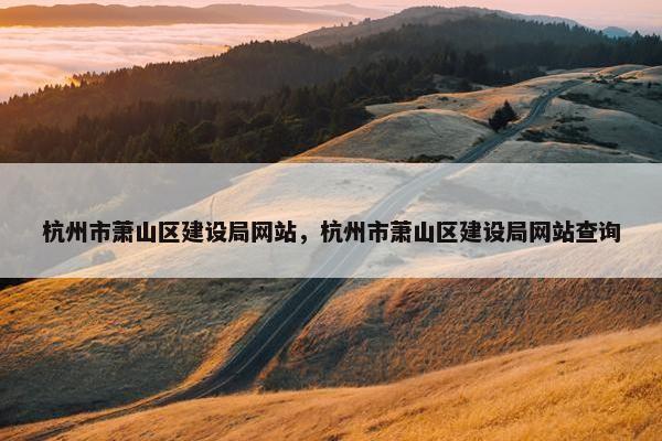 杭州市萧山区建设局网站，杭州市萧山区建设局网站查询