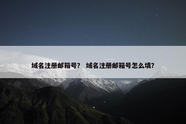 域名注册邮箱号？ 域名注册邮箱号怎么填？