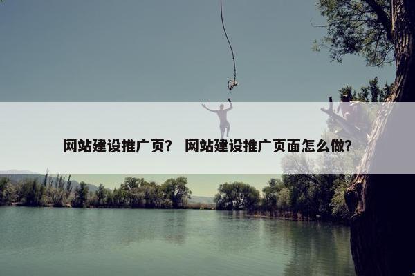 网站建设推广页？ 网站建设推广页面怎么做？