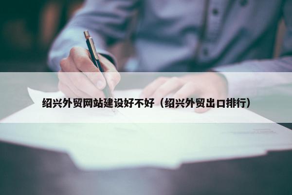 绍兴外贸网站建设好不好（绍兴外贸出口排行）