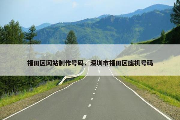 福田区网站制作号码，深圳市福田区座机号码