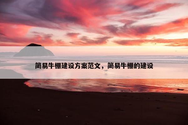 简易牛棚建设方案范文，简易牛棚的建设