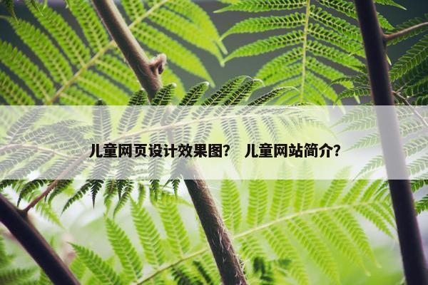 儿童网页设计效果图？ 儿童网站简介？