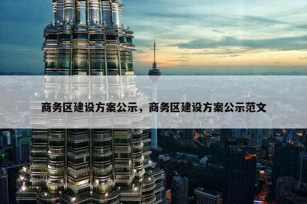 商务区建设方案公示，商务区建设方案公示范文
