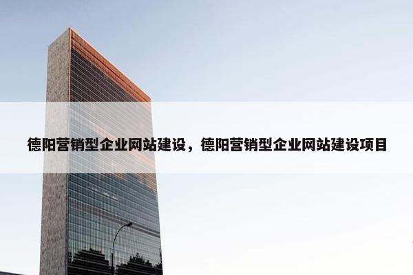 德阳营销型企业网站建设，德阳营销型企业网站建设项目