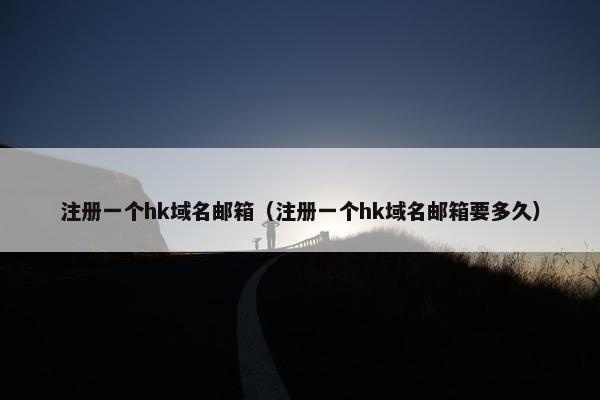 注册一个hk域名邮箱（注册一个hk域名邮箱要多久）