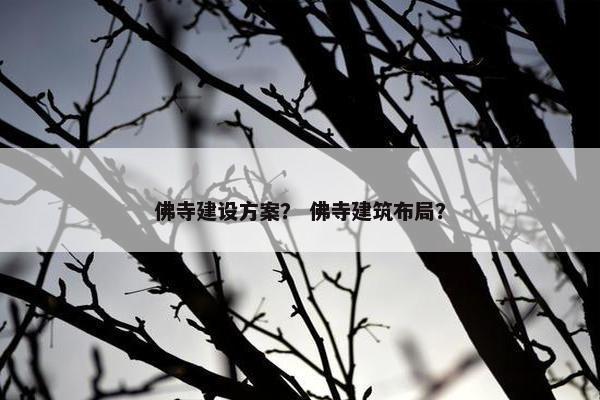 佛寺建设方案？ 佛寺建筑布局？