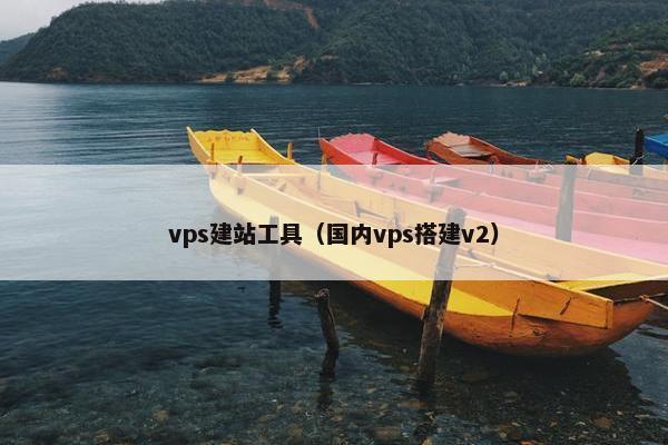 vps建站工具（国内vps搭建v2）