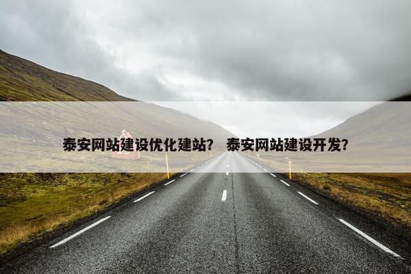 泰安网站建设优化建站？ 泰安网站建设开发？