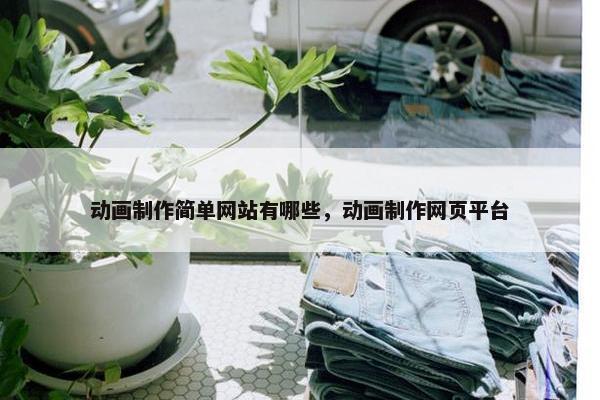动画制作简单网站有哪些，动画制作网页平台