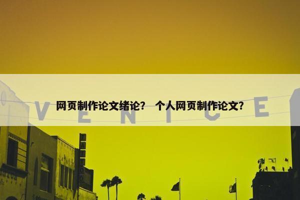 网页制作论文绪论？ 个人网页制作论文？