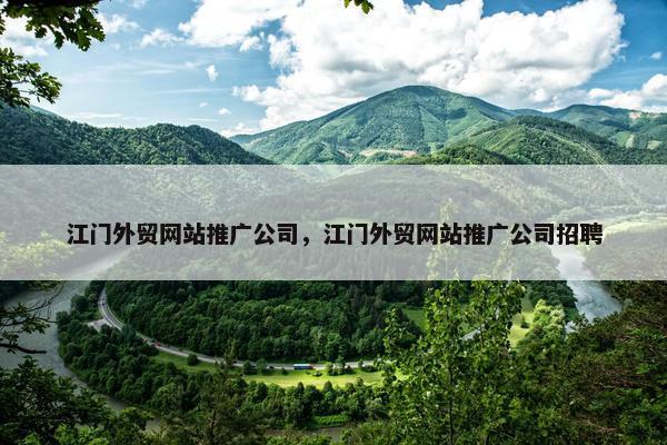 江门外贸网站推广公司，江门外贸网站推广公司招聘
