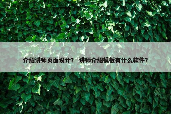 介绍讲师页面设计？ 讲师介绍模板有什么软件？