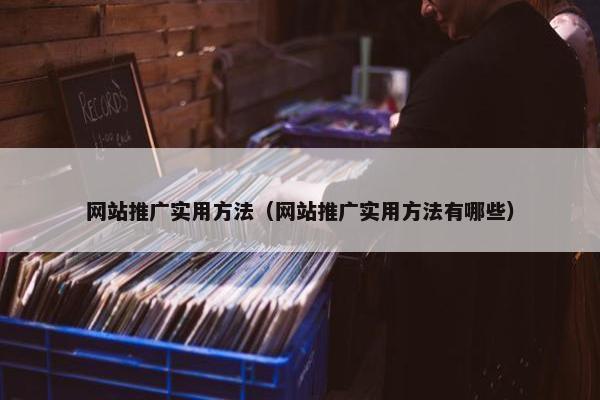 网站推广实用方法（网站推广实用方法有哪些）