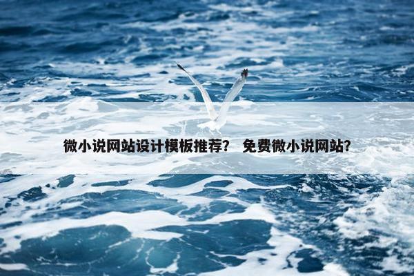 微小说网站设计模板推荐？ 免费微小说网站？