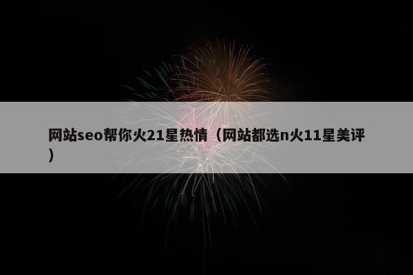 网站seo帮你火21星热情（网站都选n火11星美评）
