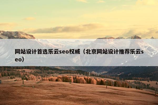 网站设计首选乐云seo权威（北京网站设计推荐乐云seo）