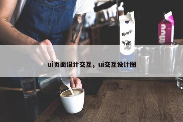 ui页面设计交互，ui交互设计图
