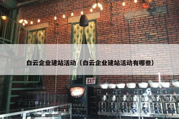 白云企业建站活动（白云企业建站活动有哪些）
