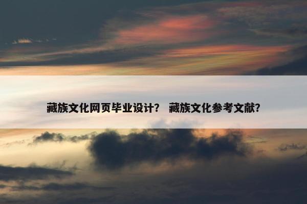 藏族文化网页毕业设计？ 藏族文化参考文献？