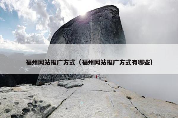 福州网站推广方式（福州网站推广方式有哪些）