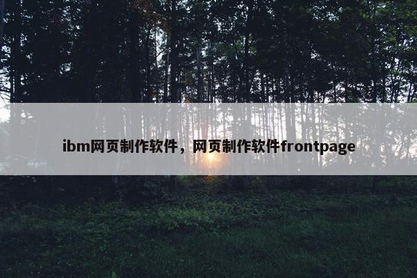 ibm网页制作软件，网页制作软件frontpage
