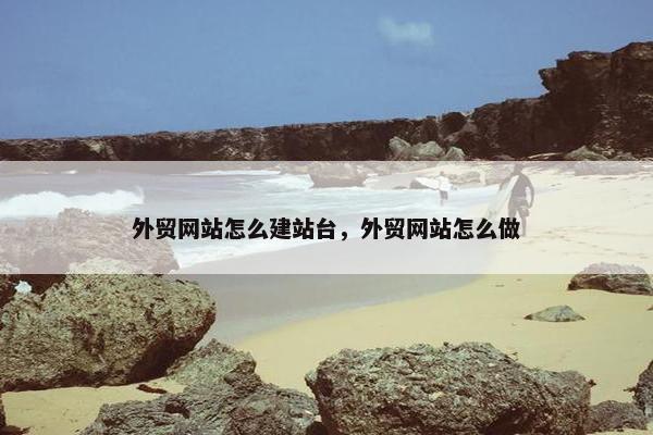 外贸网站怎么建站台，外贸网站怎么做