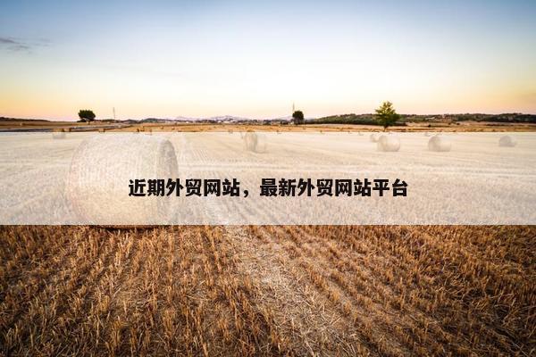 近期外贸网站，最新外贸网站平台