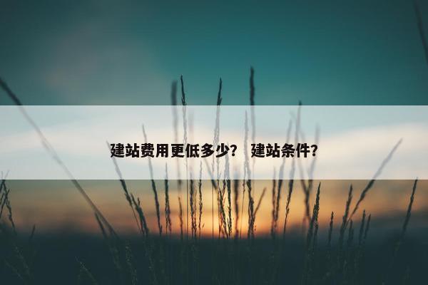 建站费用更低多少？ 建站条件？