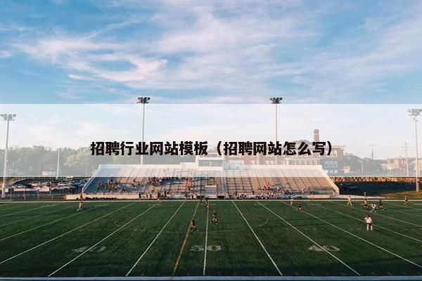 招聘行业网站模板（招聘网站怎么写）
