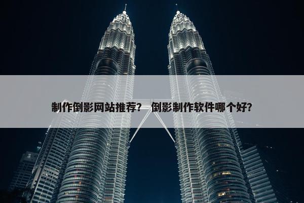 制作倒影网站推荐？ 倒影制作软件哪个好？