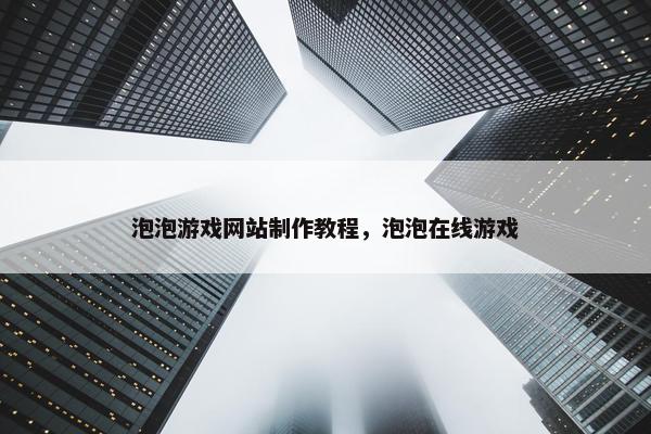泡泡游戏网站制作教程，泡泡在线游戏