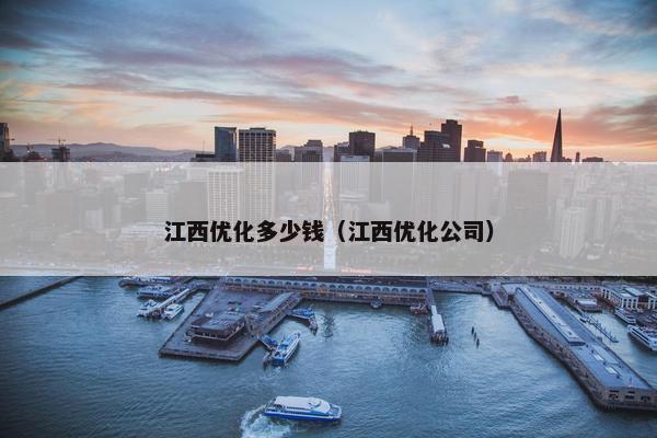 江西优化多少钱（江西优化公司）