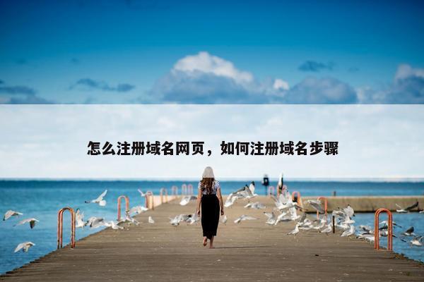 怎么注册域名网页，如何注册域名步骤