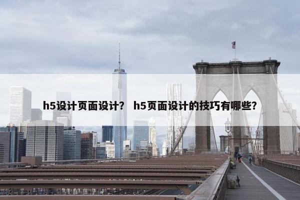 h5设计页面设计？ h5页面设计的技巧有哪些？