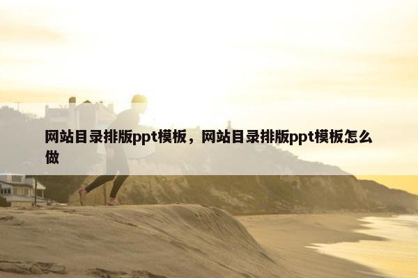 网站目录排版ppt模板，网站目录排版ppt模板怎么做