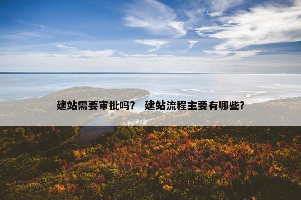 建站需要审批吗？ 建站流程主要有哪些？