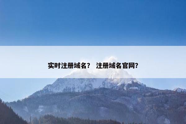 实时注册域名？ 注册域名官网？
