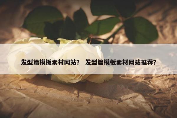 发型篇模板素材网站？ 发型篇模板素材网站推荐？