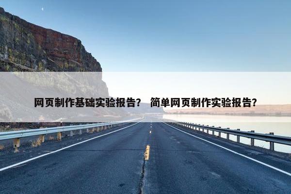 网页制作基础实验报告？ 简单网页制作实验报告？