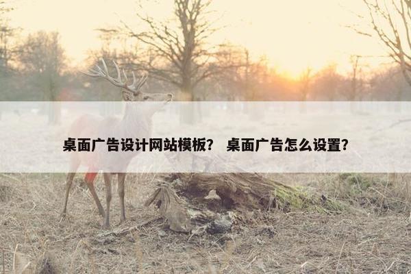 桌面广告设计网站模板？ 桌面广告怎么设置？