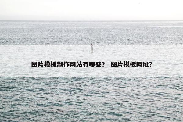 图片模板制作网站有哪些？ 图片模板网址？