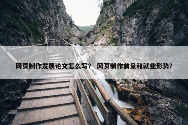 网页制作发展论文怎么写？ 网页制作前景和就业形势？