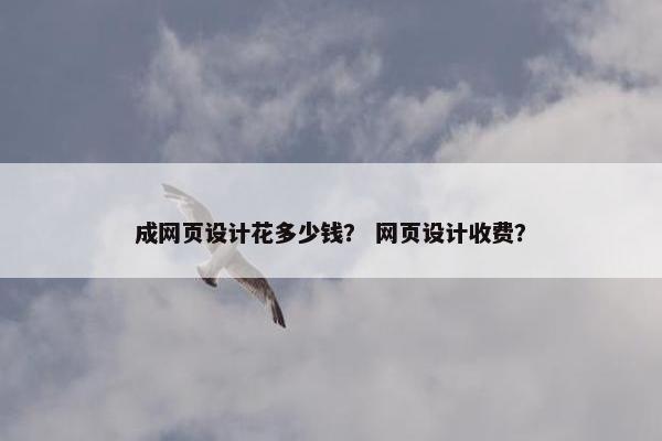成网页设计花多少钱？ 网页设计收费？