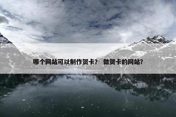 哪个网站可以制作贺卡？ 做贺卡的网站？