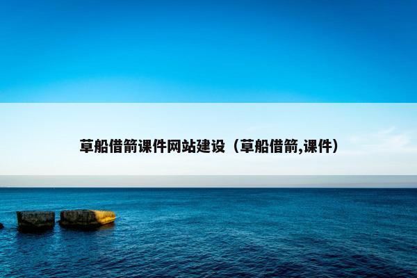 草船借箭课件网站建设（草船借箭,课件）