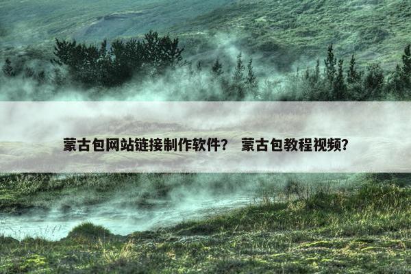 蒙古包网站链接制作软件？ 蒙古包教程视频？