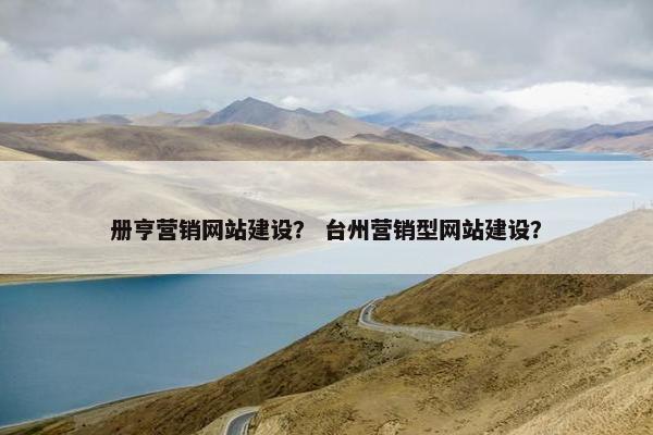 册亨营销网站建设？ 台州营销型网站建设？
