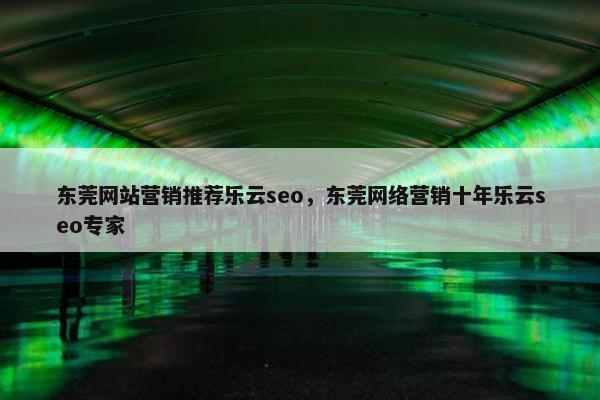 东莞网站营销推荐乐云seo，东莞网络营销十年乐云seo专家