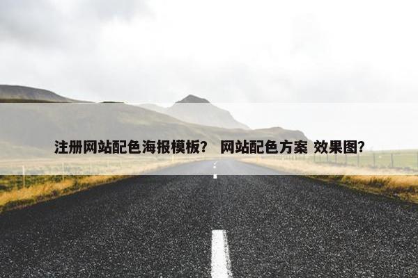 注册网站配色海报模板？ 网站配色方案 效果图？